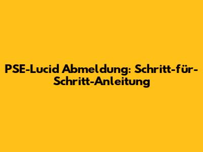 PSE-Lucid Abmeldung: Schritt-für-Schritt-Anleitung