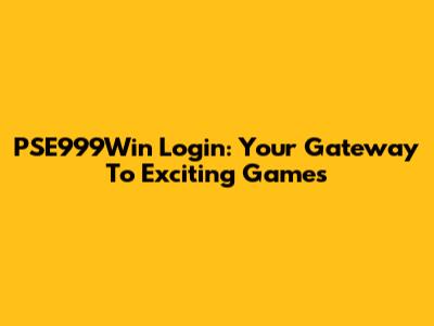 PSE999Win Login: Your Gateway To Exciting Games