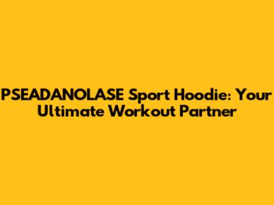 PSEADANOLASE Sport Hoodie: Your Ultimate Workout Partner