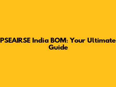 PSEAIRSE India BOM: Your Ultimate Guide