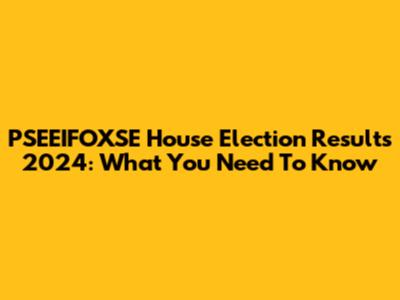 PSEEIFOXSE House Election Results 2024: What You Need To Know