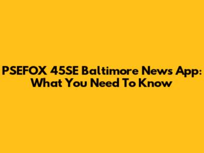 PSEFOX 45SE Baltimore News App: What You Need To Know