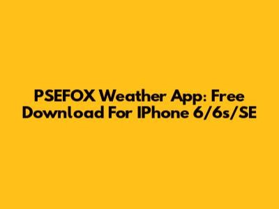 PSEFOX Weather App: Free Download For IPhone 6/6s/SE