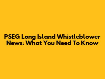 PSEG Long Island Whistleblower News: What You Need To Know