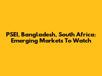 PSEI, Bangladesh, South Africa: Emerging Markets To Watch