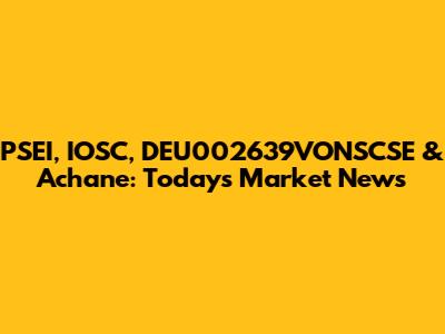 PSEI, IOSC, DEU002639VONSCSE & Achane: Today's Market News