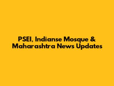 PSEI, Indianse Mosque & Maharashtra News Updates