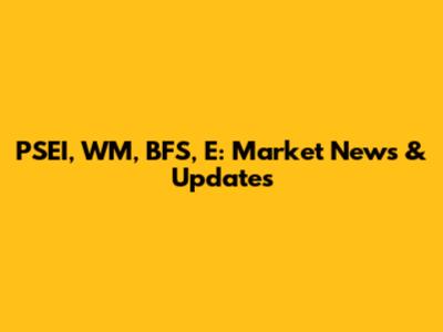 PSEI, WM, BFS, E: Market News & Updates