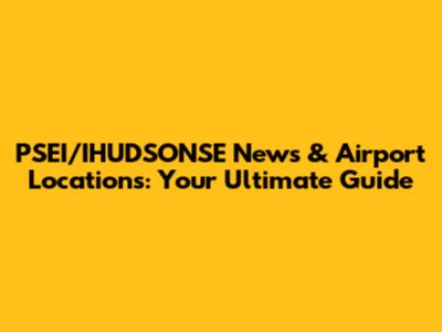 PSEI/IHUDSONSE News & Airport Locations: Your Ultimate Guide