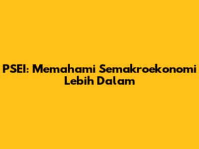 PSEI: Memahami Semakroekonomi Lebih Dalam