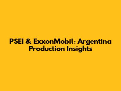 PSEI & ExxonMobil: Argentina Production Insights