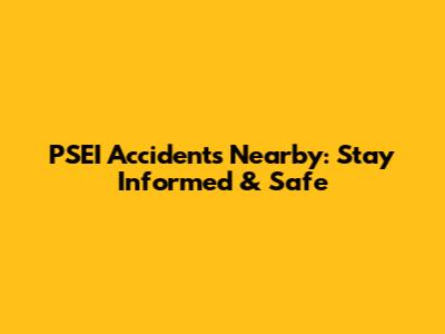 PSEI Accidents Nearby: Stay Informed & Safe