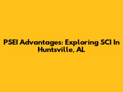 PSEI Advantages: Exploring SCI In Huntsville, AL