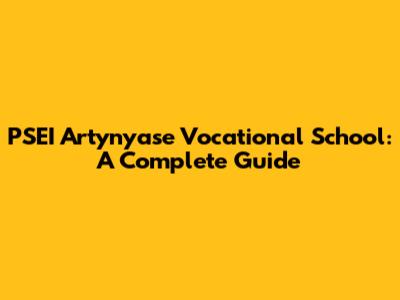 PSEI Artynyase Vocational School: A Complete Guide