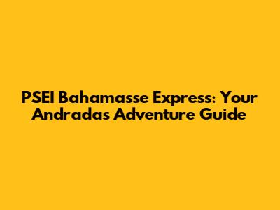 PSEI Bahamasse Express: Your Andradas Adventure Guide