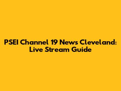 PSEI Channel 19 News Cleveland: Live Stream Guide
