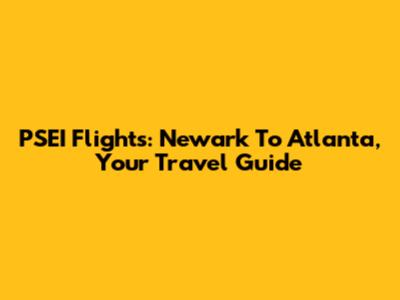 PSEI Flights: Newark To Atlanta, Your Travel Guide