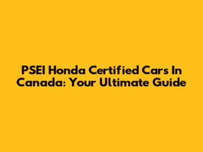 PSEI Honda Certified Cars In Canada: Your Ultimate Guide