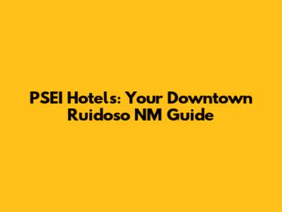 PSEI Hotels: Your Downtown Ruidoso NM Guide