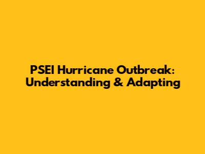 PSEI Hurricane Outbreak: Understanding & Adapting