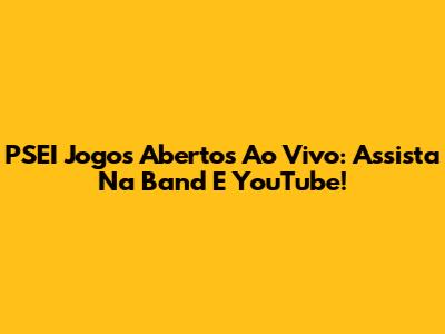 PSEI Jogos Abertos Ao Vivo: Assista Na Band E YouTube!