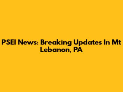 PSEI News: Breaking Updates In Mt Lebanon, PA