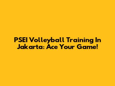 PSEI Volleyball Training In Jakarta: Ace Your Game!
