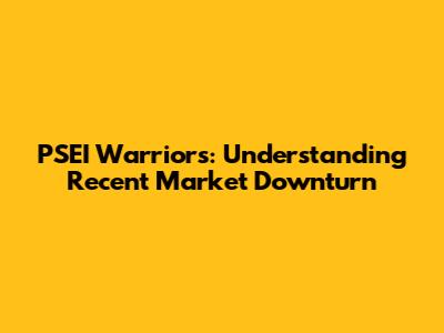PSEI Warriors: Understanding Recent Market Downturn