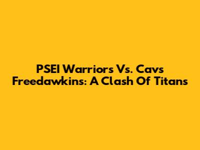 PSEI Warriors Vs. Cavs Freedawkins: A Clash Of Titans