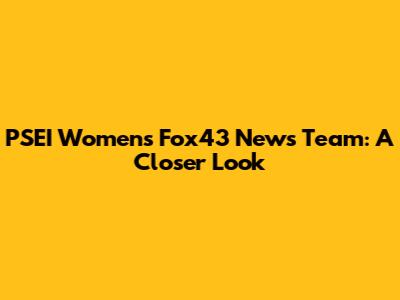 PSEI Women's Fox43 News Team: A Closer Look
