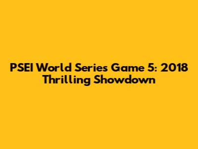 PSEI World Series Game 5: 2018 Thrilling Showdown