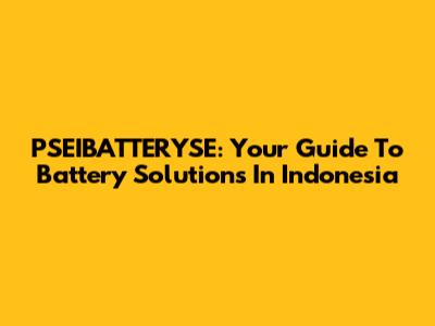PSEIBATTERYSE: Your Guide To Battery Solutions In Indonesia