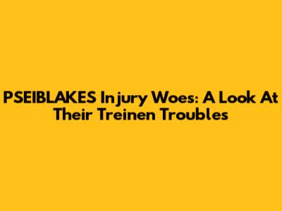 PSEIBLAKES' Injury Woes: A Look At Their Treinen Troubles