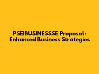 PSEIBUSINESSSE Proposal: Enhanced Business Strategies