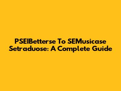 PSEIBetterse To SEMusicase Setraduose: A Complete Guide