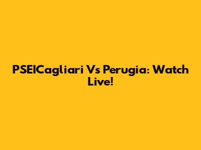 PSEICagliari Vs Perugia: Watch Live!