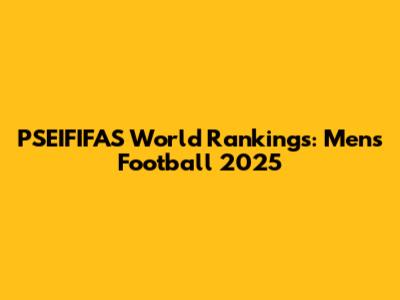 PSEIFIFAS World Rankings: Men's Football 2025