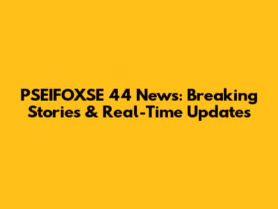 PSEIFOXSE 44 News: Breaking Stories & Real-Time Updates