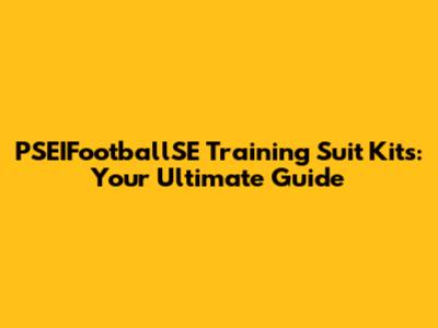 PSEIFootballSE Training Suit Kits: Your Ultimate Guide