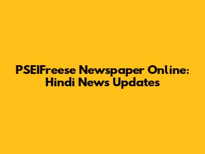 PSEIFreese Newspaper Online: Hindi News Updates