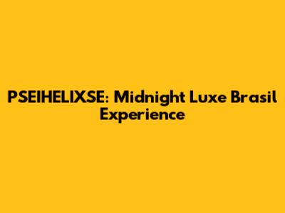 PSEIHELIXSE: Midnight Luxe Brasil Experience