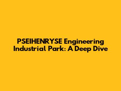 PSEIHENRYSE Engineering Industrial Park: A Deep Dive