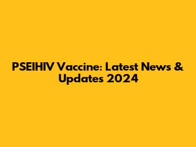 PSEIHIV Vaccine: Latest News & Updates 2024