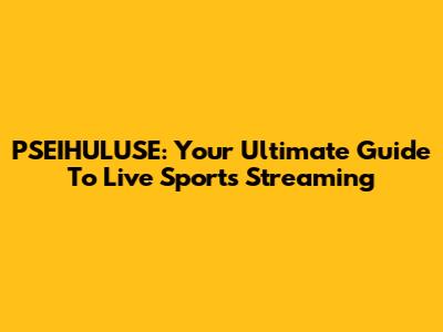 PSEIHULUSE: Your Ultimate Guide To Live Sports Streaming