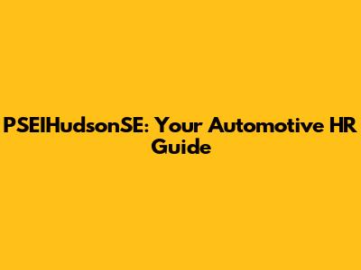 PSEIHudsonSE: Your Automotive HR Guide