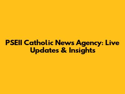 PSEII Catholic News Agency: Live Updates & Insights