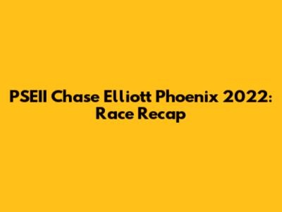 PSEII Chase Elliott Phoenix 2022: Race Recap