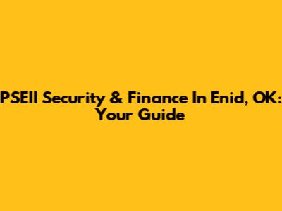 PSEII Security & Finance In Enid, OK: Your Guide