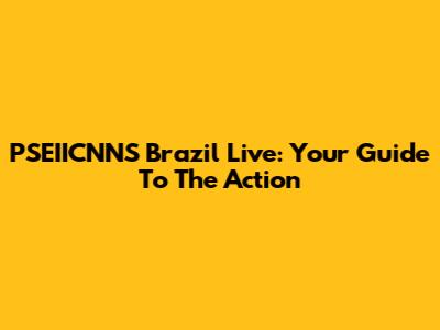 PSEIICNNS Brazil Live: Your Guide To The Action