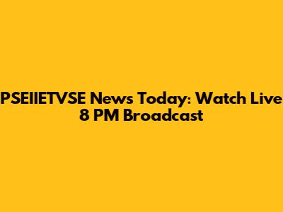 PSEIIETVSE News Today: Watch Live 8 PM Broadcast